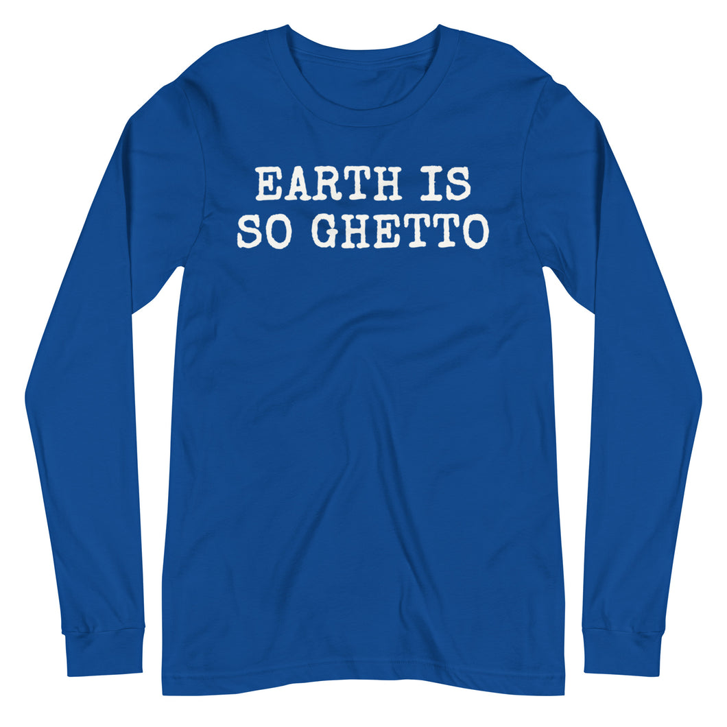 Earth is so Ghetto Unisex Long Sleeve Tee