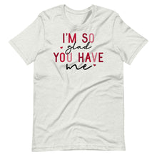 Load image into Gallery viewer, So Glad You Have Me Unisex Tee
