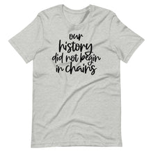 Load image into Gallery viewer, Our History Did Not Begin in Chains Unisex Tee
