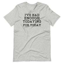 Load image into Gallery viewer, I&#39;ve Had Enough Todaying Unisex Tee
