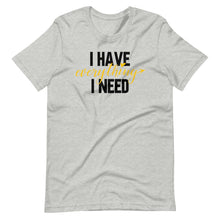 Load image into Gallery viewer, I Have Everything I Need Unisex Tee
