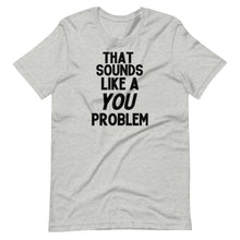 Load image into Gallery viewer, That Sounds Like a You Problem Unisex Tee
