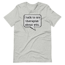 Load image into Gallery viewer, I Talk to my Therapist About You Unisex Tee
