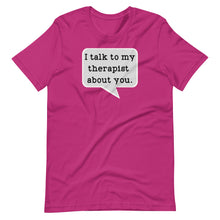 Load image into Gallery viewer, I Talk to my Therapist About You Unisex Tee
