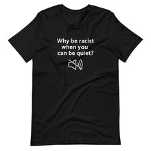 Load image into Gallery viewer, Why be Racist When you can be Quiet? Unisex Tee
