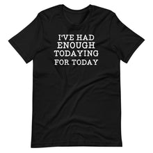 Load image into Gallery viewer, I&#39;ve Had Enough Todaying Unisex Tee
