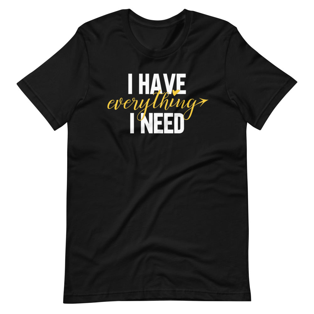 I Have Everything I Need Unisex Tee