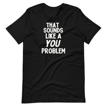 Load image into Gallery viewer, That Sounds Like a You Problem Unisex Tee
