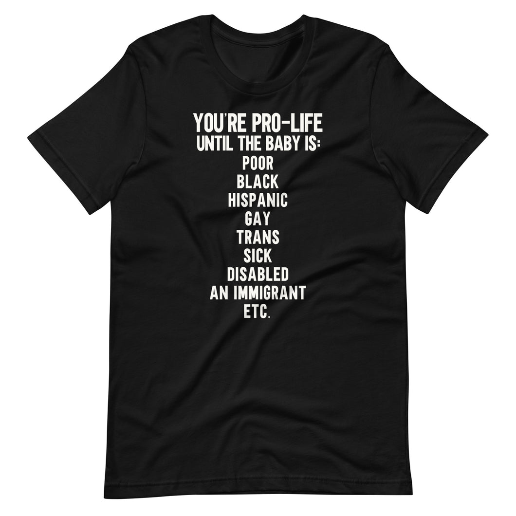 You're Pro-Life Until Unisex Tee