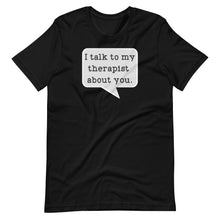 Load image into Gallery viewer, I Talk to my Therapist About You Unisex Tee
