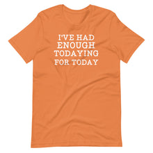 Load image into Gallery viewer, I&#39;ve Had Enough Todaying Unisex Tee
