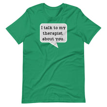 Load image into Gallery viewer, I Talk to my Therapist About You Unisex Tee
