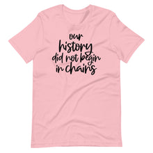 Load image into Gallery viewer, Our History Did Not Begin in Chains Unisex Tee
