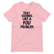 Load image into Gallery viewer, That Sounds Like a You Problem Unisex Tee
