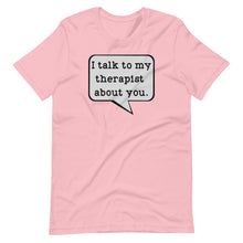 Load image into Gallery viewer, I Talk to my Therapist About You Unisex Tee
