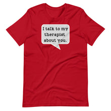 Load image into Gallery viewer, I Talk to my Therapist About You Unisex Tee
