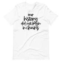 Load image into Gallery viewer, Our History Did Not Begin in Chains Unisex Tee
