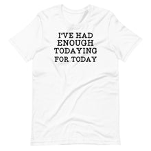 Load image into Gallery viewer, I&#39;ve Had Enough Todaying Unisex Tee
