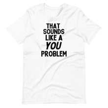 Load image into Gallery viewer, That Sounds Like a You Problem Unisex Tee
