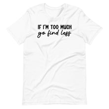 Load image into Gallery viewer, If I&#39;m Too Much Unisex Tee
