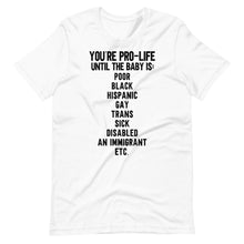 Load image into Gallery viewer, You&#39;re Pro-Life Until Unisex Tee
