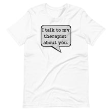 Load image into Gallery viewer, I Talk to my Therapist About You Unisex Tee
