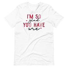 Load image into Gallery viewer, So Glad You Have Me Unisex Tee
