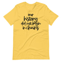 Load image into Gallery viewer, Our History Did Not Begin in Chains Unisex Tee
