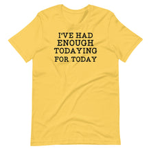 Load image into Gallery viewer, I&#39;ve Had Enough Todaying Unisex Tee
