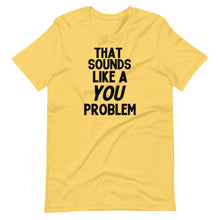 Load image into Gallery viewer, That Sounds Like a You Problem Unisex Tee
