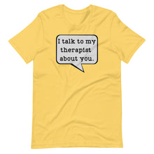 Load image into Gallery viewer, I Talk to my Therapist About You Unisex Tee
